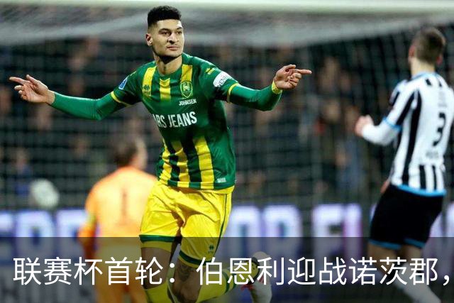 联赛杯首轮：伯恩利迎战诺茨郡，哈延正式比赛首秀